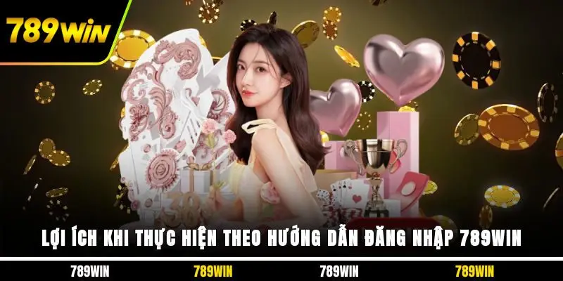 Lợi ích khi thực hiện theo hướng dẫn đăng nhập 789WIN 