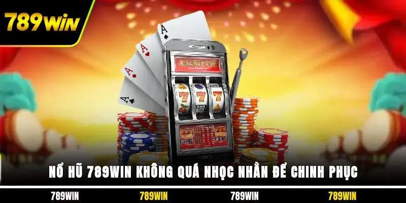 Nổ hũ 789WIN không quá nhọc nhằn để chinh phục